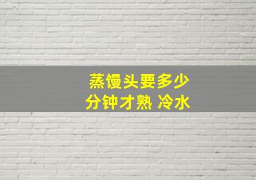 蒸馒头要多少分钟才熟 冷水